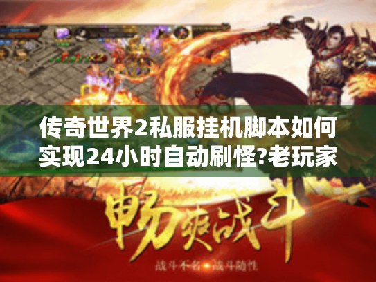 传奇世界2私服挂机脚本如何实现24小时自动刷怪?老玩家实测三大方案