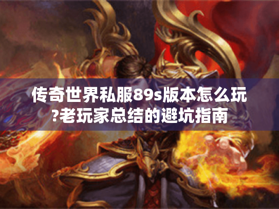 传奇世界私服89s版本怎么玩?老玩家总结的避坑指南