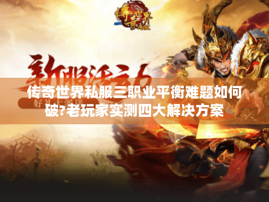 传奇世界私服三职业平衡难题如何破?老玩家实测四大解决方案