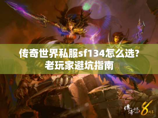 传奇世界私服sf134怎么选?老玩家避坑指南