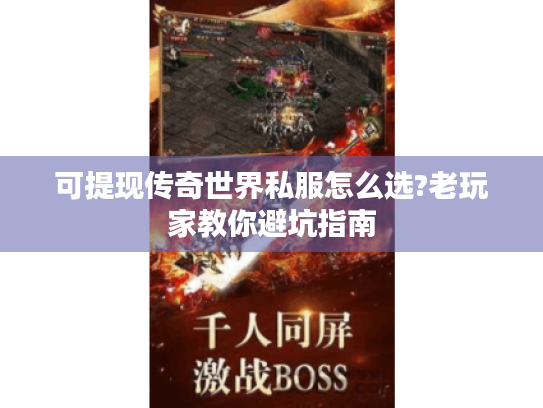 可提现传奇世界私服怎么选?老玩家教你避坑指南 可提现传奇世界私服怎么选?老玩家教你避坑指南
