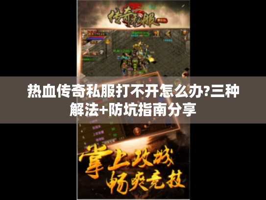 热血传奇私服打不开怎么办?三种解法+防坑指南分享