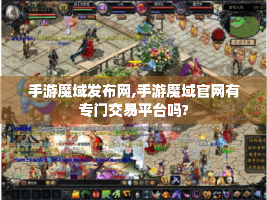 手游魔域发布网,手游魔域官网有专门交易平台吗? 手游魔域发布网,手游魔域官网有专门交易平台吗?