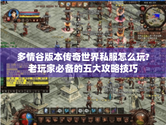 多情谷版本传奇世界私服怎么玩?老玩家必备的五大攻略技巧 多情谷版本传奇世界私服怎么玩?老玩家必备的五大攻略技巧