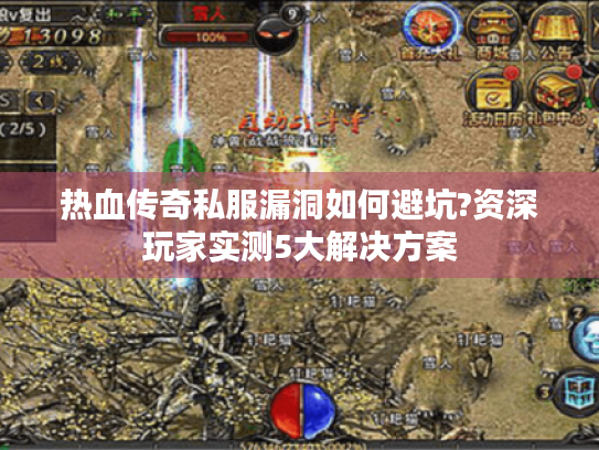 热血传奇私服漏洞如何避坑?资深玩家实测5大解决方案