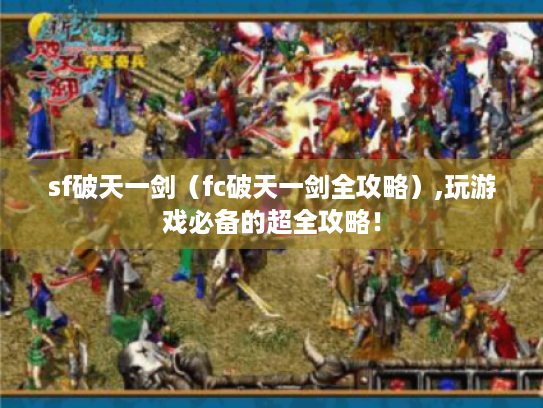 sf破天一剑（fc破天一剑全攻略）,玩游戏必备的超全攻略！