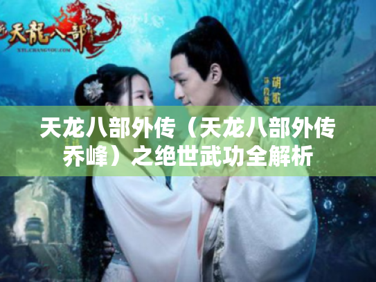 天龙八部外传(天龙八部外传乔峰)之绝世武功全解析 天龙八部外传(天龙八部外传乔峰)之绝世武功全解析