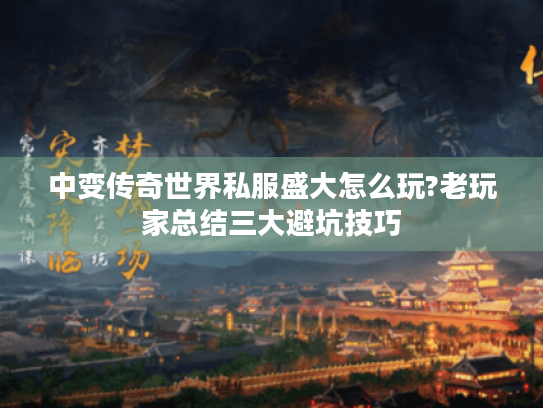 中变传奇世界私服盛大怎么玩?老玩家总结三大避坑技巧 中变传奇世界私服盛大怎么玩?老玩家总结三大避坑技巧