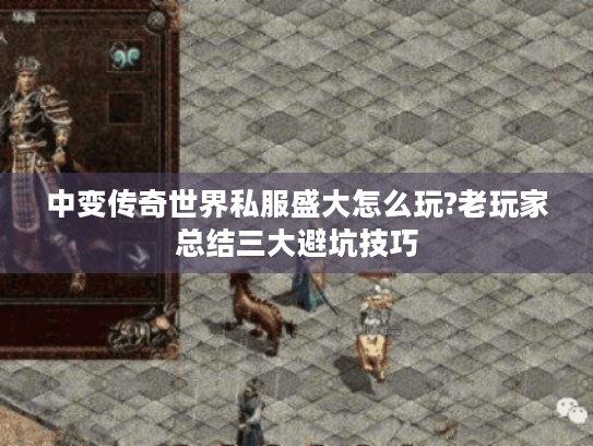 中变传奇世界私服盛大怎么玩?老玩家总结三大避坑技巧 中变传奇世界私服盛大怎么玩?老玩家总结三大避坑技巧