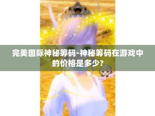 完美国际神秘筹码-神秘筹码在游戏中的价格是多少?