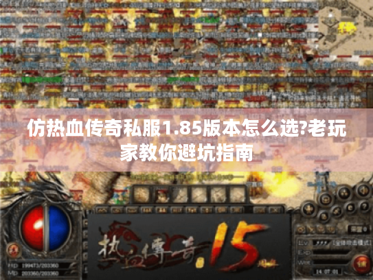 仿热血传奇私服1.85版本怎么选?老玩家教你避坑指南
