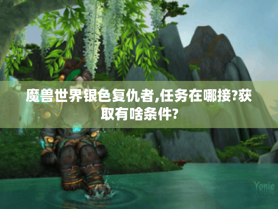 魔兽世界银色复仇者,任务在哪接?获取有啥条件?
