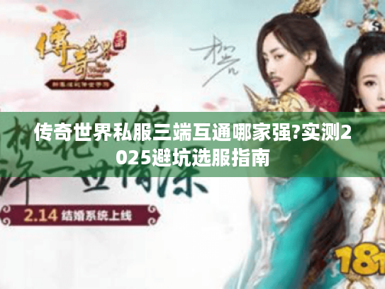 传奇世界私服三端互通哪家强?实测2025避坑选服指南