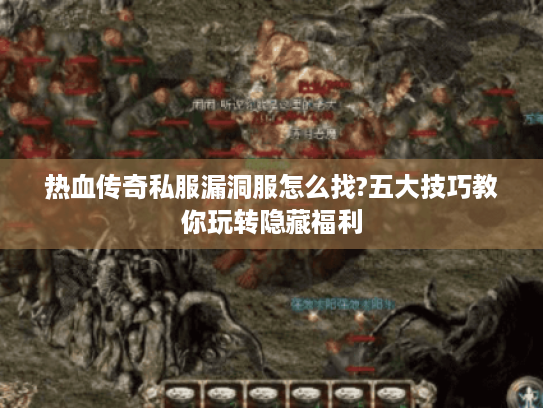 热血传奇私服漏洞服怎么找?五大技巧教你玩转隐藏福利 热血传奇私服漏洞服怎么找?五大技巧教你玩转隐藏福利