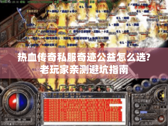 热血传奇私服奇迹公益怎么选?老玩家亲测避坑指南