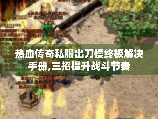 热血传奇私服出刀慢终极解决手册,三招提升战斗节奏 热血传奇私服出刀慢终极解决手册,三招提升战斗节奏