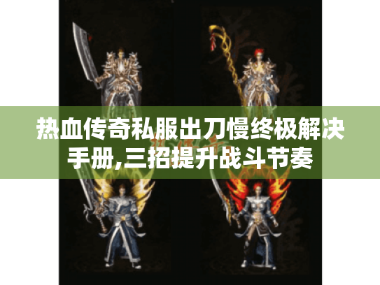 热血传奇私服出刀慢终极解决手册,三招提升战斗节奏 热血传奇私服出刀慢终极解决手册,三招提升战斗节奏