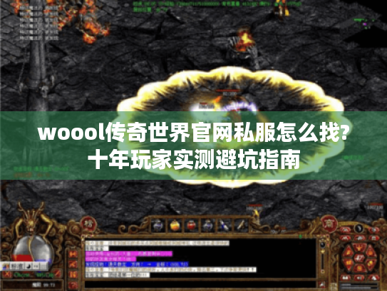 woool传奇世界官网私服怎么找?十年玩家实测避坑指南 woool传奇世界官网私服怎么找?十年玩家实测避坑指南