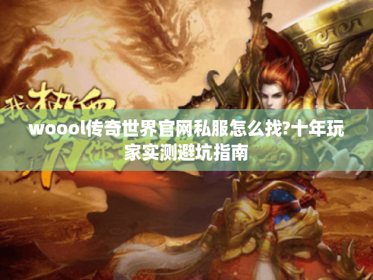 woool传奇世界官网私服怎么找?十年玩家实测避坑指南 woool传奇世界官网私服怎么找?十年玩家实测避坑指南
