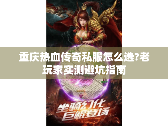 重庆热血传奇私服怎么选?老玩家实测避坑指南