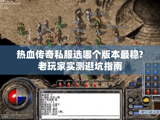 热血传奇私服选哪个版本最稳?老玩家实测避坑指南 热血传奇私服选哪个版本最稳?老玩家实测避坑指南