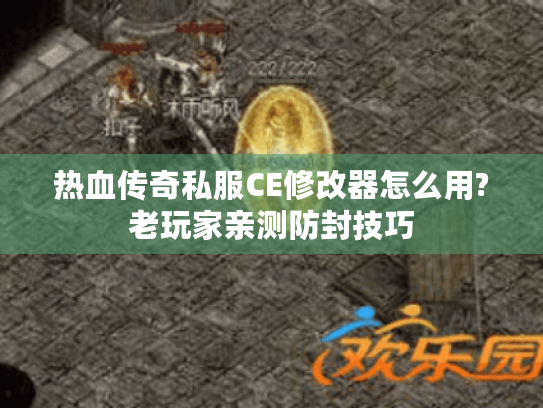 热血传奇私服CE修改器怎么用?老玩家亲测防封技巧 热血传奇私服CE修改器怎么用?老玩家亲测防封技巧