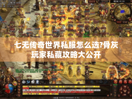 七无传奇世界私服怎么选?骨灰玩家私藏攻略大公开