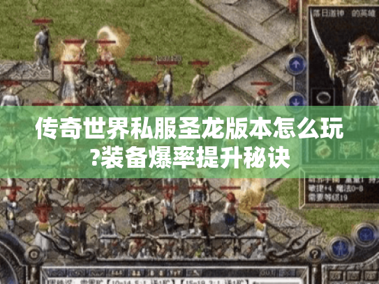 传奇世界私服圣龙版本怎么玩?装备爆率提升秘诀 传奇世界私服圣龙版本怎么玩?装备爆率提升秘诀