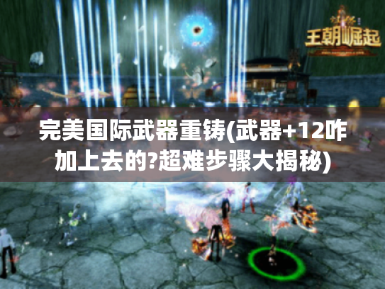 完美国际武器重铸(武器+12咋加上去的?超难步骤大揭秘)