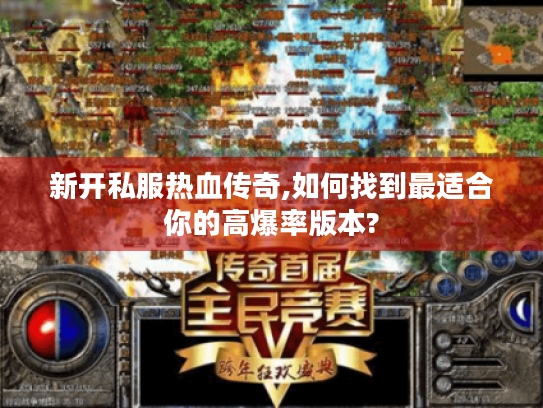 新开私服热血传奇,如何找到最适合你的高爆率版本?