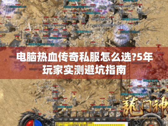 电脑热血传奇私服怎么选?5年玩家实测避坑指南