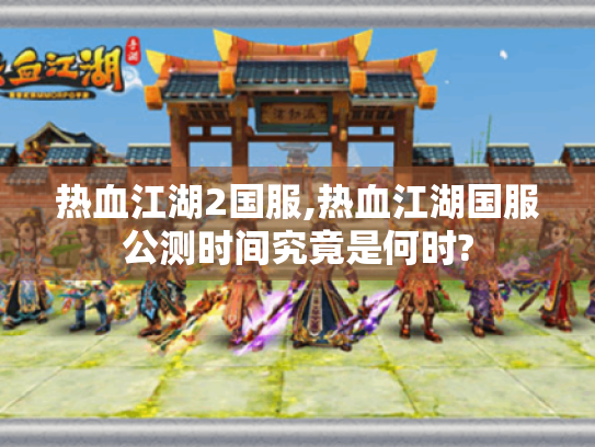 热血江湖2国服,热血江湖国服公测时间究竟是何时?