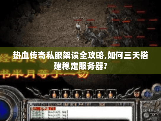 热血传奇私服架设全攻略,如何三天搭建稳定服务器?