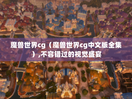 魔兽世界cg(魔兽世界cg中文版全集),不容错过的视觉盛宴 魔兽世界cg(魔兽世界cg中文版全集),不容错过的视觉盛宴