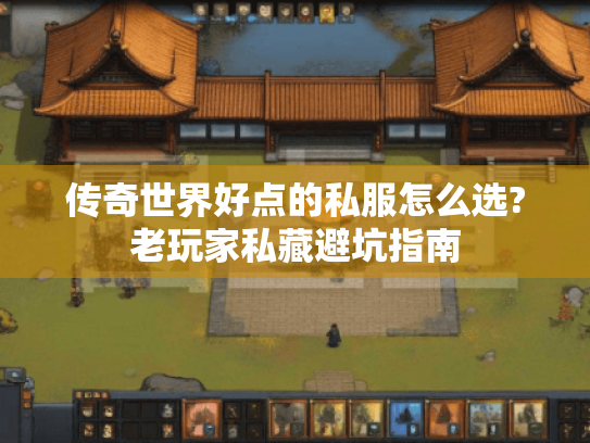 传奇世界好点的私服怎么选?老玩家私藏避坑指南