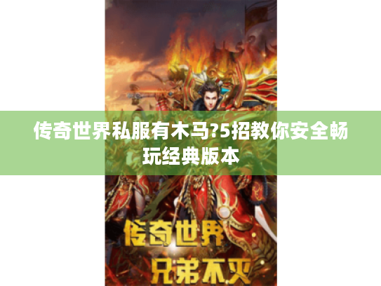 传奇世界私服有木马?5招教你安全畅玩经典版本