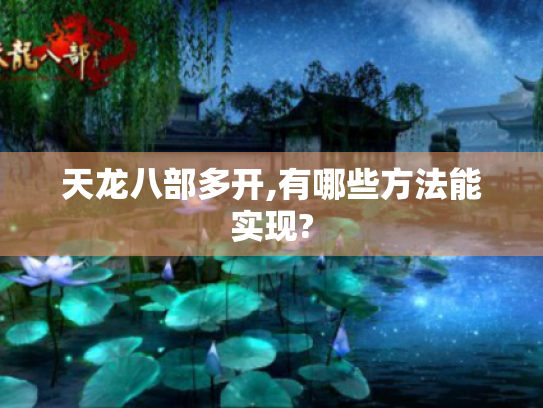 天龙八部多开,有哪些方法能实现?