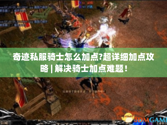 奇迹私服骑士怎么加点?超详细加点攻略 | 解决骑士加点难题！