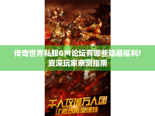 传奇世界私服GM论坛有哪些隐藏福利?资深玩家亲测指南