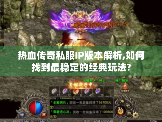 热血传奇私服IP版本解析,如何找到最稳定的经典玩法?