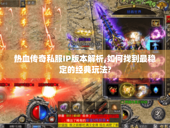 热血传奇私服IP版本解析,如何找到最稳定的经典玩法?