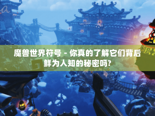 魔兽世界符号 - 你真的了解它们背后鲜为人知的秘密吗? 魔兽世界符号 - 你真的了解它们背后鲜为人知的秘密吗?