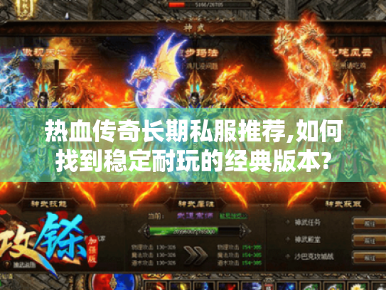 热血传奇长期私服推荐,如何找到稳定耐玩的经典版本?