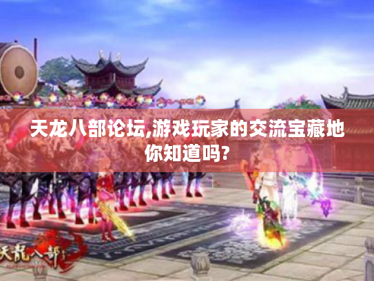 天龙八部论坛,游戏玩家的交流宝藏地你知道吗?