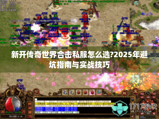 新开传奇世界合击私服怎么选?2025年避坑指南与实战技巧