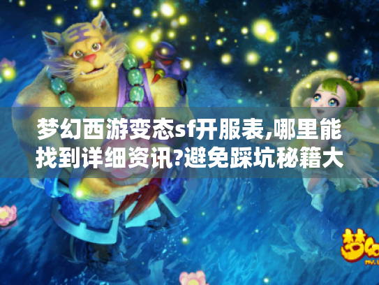 梦幻西游变态sf开服表,哪里能找到详细资讯?避免踩坑秘籍大揭秘 梦幻西游变态sf开服表,哪里能找到详细资讯?避免踩坑秘籍大揭秘
