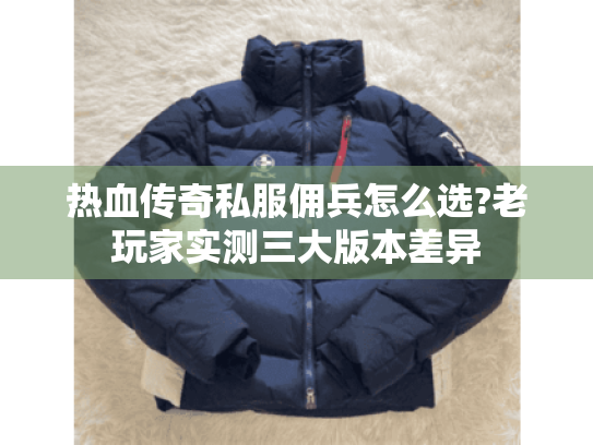 热血传奇私服佣兵怎么选?老玩家实测三大版本差异