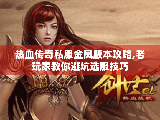 热血传奇私服金凤版本攻略,老玩家教你避坑选服技巧 热血传奇私服金凤版本攻略,老玩家教你避坑选服技巧