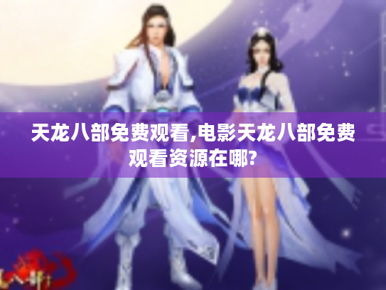 天龙八部免费观看,电影天龙八部免费观看资源在哪? 天龙八部免费观看,电影天龙八部免费观看资源在哪?