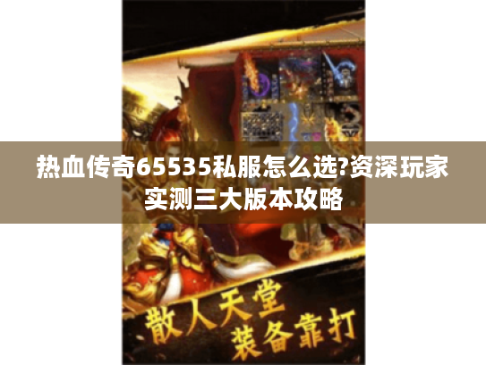 热血传奇65535私服怎么选?资深玩家实测三大版本攻略